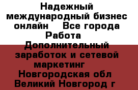 Надежный международный бизнес-онлайн. - Все города Работа » Дополнительный заработок и сетевой маркетинг   . Новгородская обл.,Великий Новгород г.